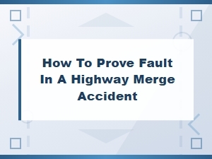 How to Prove Fault in a Highway Merge Accident