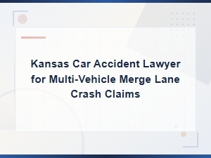 Kansas Car Accident Lawyer for Multi-Vehicle Merge Lane Crash Claims