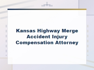Kansas Highway Merge Accident Injury Compensation Attorney